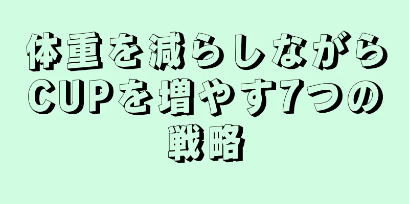 体重を減らしながらCUPを増やす7つの戦略