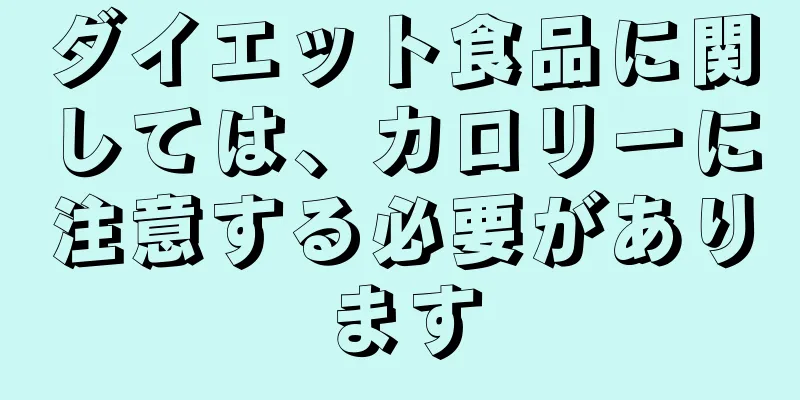 ダイエット食品に関しては、カロリーに注意する必要があります
