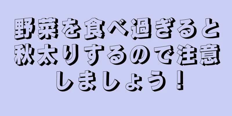 野菜を食べ過ぎると秋太りするので注意しましょう！