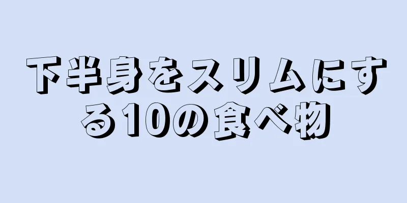 下半身をスリムにする10の食べ物