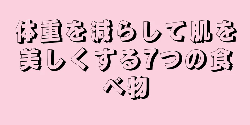 体重を減らして肌を美しくする7つの食べ物