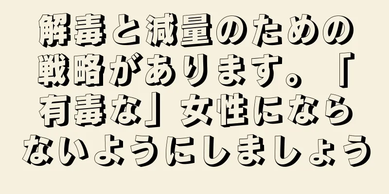 解毒と減量のための戦略があります。「有毒な」女性にならないようにしましょう