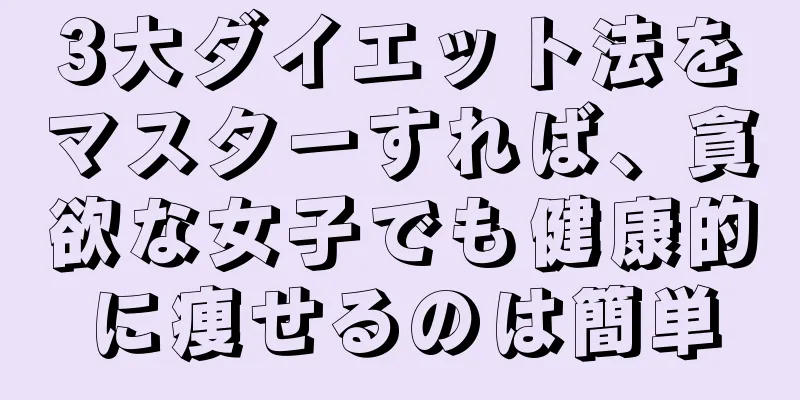 3大ダイエット法をマスターすれば、貪欲な女子でも健康的に痩せるのは簡単