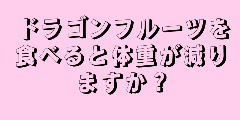 ドラゴンフルーツを食べると体重が減りますか？