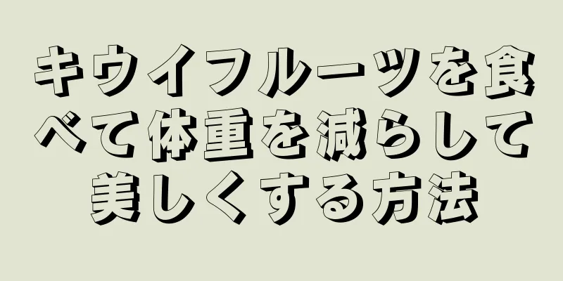 キウイフルーツを食べて体重を減らして美しくする方法