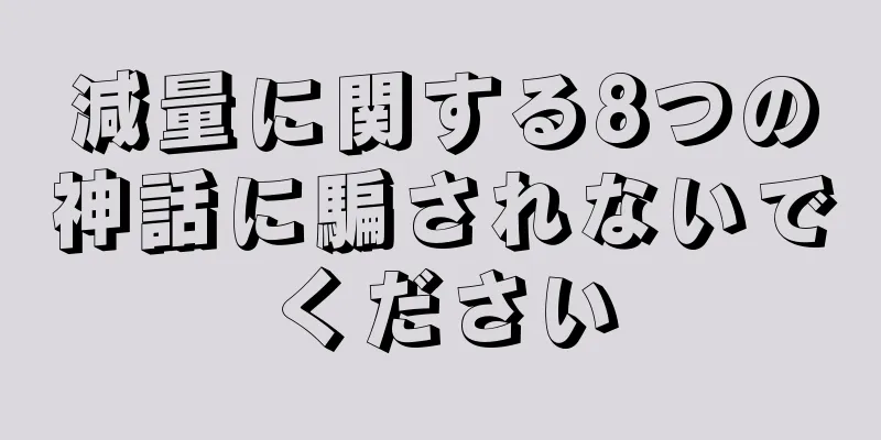 減量に関する8つの神話に騙されないでください