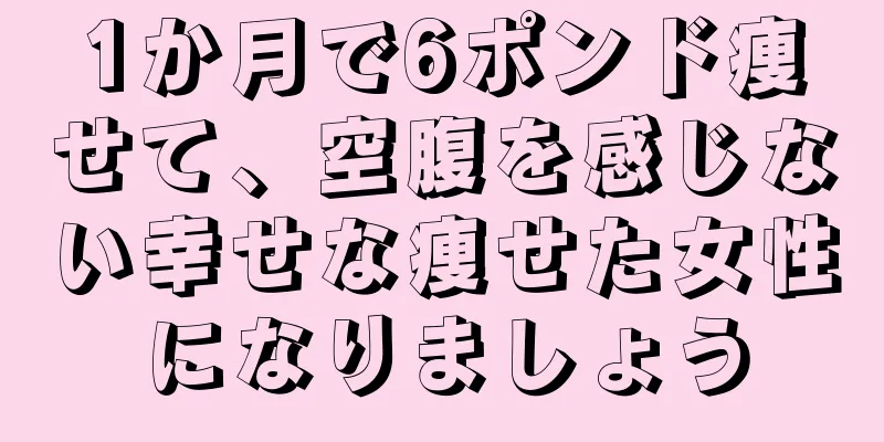 1か月で6ポンド痩せて、空腹を感じない幸せな痩せた女性になりましょう