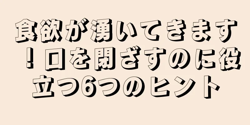 食欲が湧いてきます！口を閉ざすのに役立つ6つのヒント