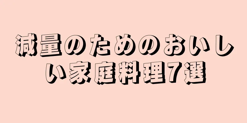 減量のためのおいしい家庭料理7選