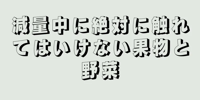 減量中に絶対に触れてはいけない果物と野菜