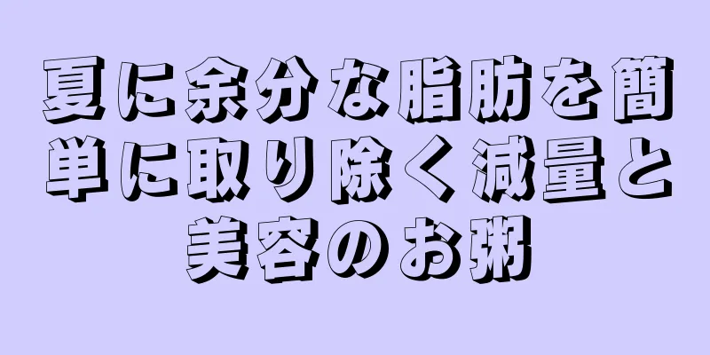 夏に余分な脂肪を簡単に取り除く減量と美容のお粥