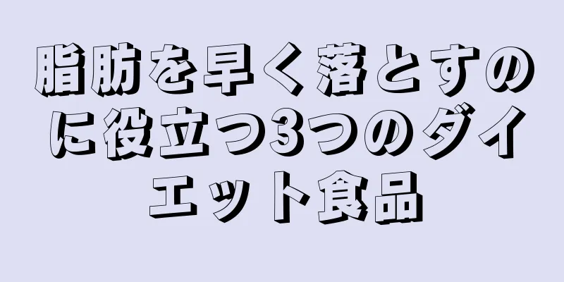 脂肪を早く落とすのに役立つ3つのダイエット食品