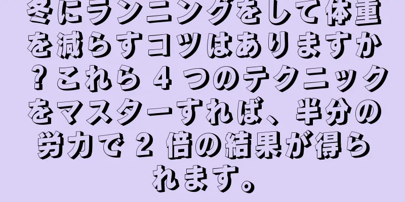 冬にランニングをして体重を減らすコツはありますか？これら 4 つのテクニックをマスターすれば、半分の労力で 2 倍の結果が得られます。