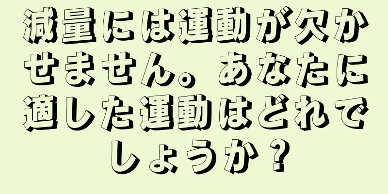 減量には運動が欠かせません。あなたに適した運動はどれでしょうか？