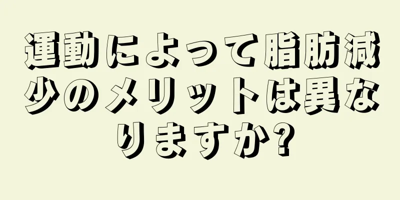 運動によって脂肪減少のメリットは異なりますか?