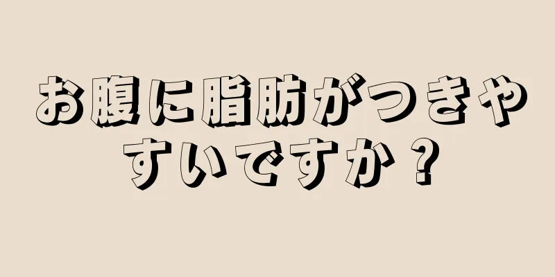 お腹に脂肪がつきやすいですか？
