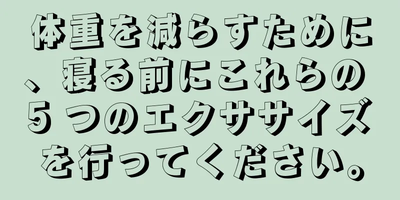 体重を減らすために、寝る前にこれらの 5 つのエクササイズを行ってください。