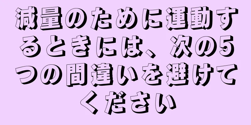 減量のために運動するときには、次の5つの間違いを避けてください