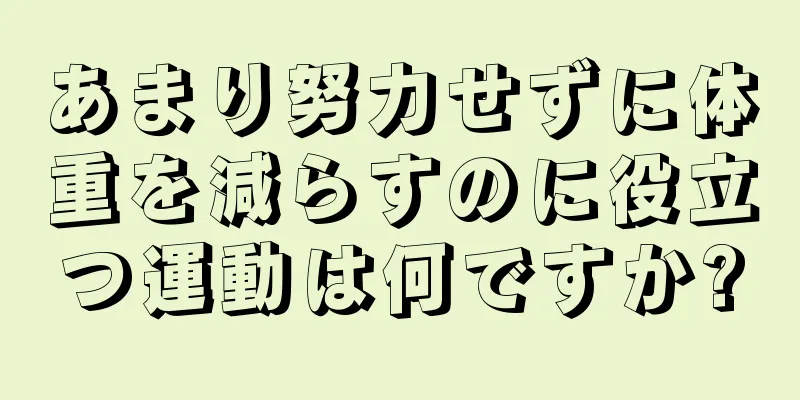 あまり努力せずに体重を減らすのに役立つ運動は何ですか?