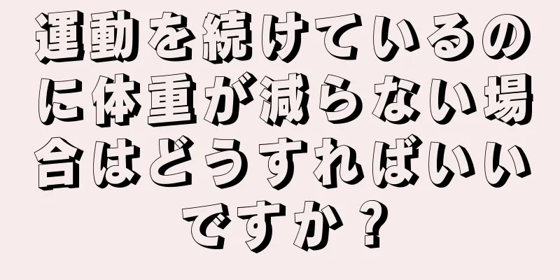 運動を続けているのに体重が減らない場合はどうすればいいですか？