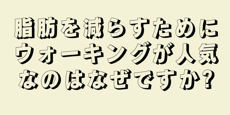 脂肪を減らすためにウォーキングが人気なのはなぜですか?