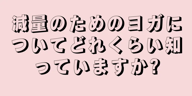 減量のためのヨガについてどれくらい知っていますか?