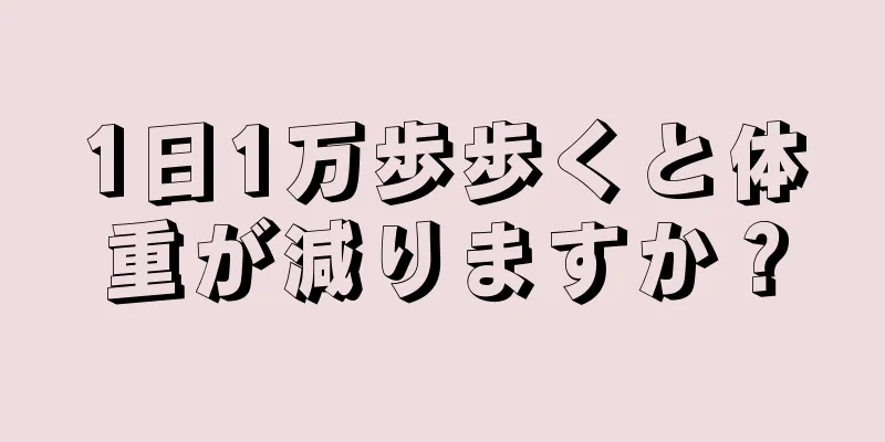 1日1万歩歩くと体重が減りますか？