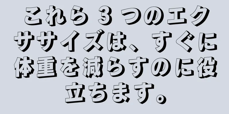 これら 3 つのエクササイズは、すぐに体重を減らすのに役立ちます。