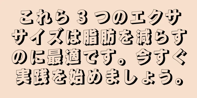 これら 3 つのエクササイズは脂肪を減らすのに最適です。今すぐ実践を始めましょう。