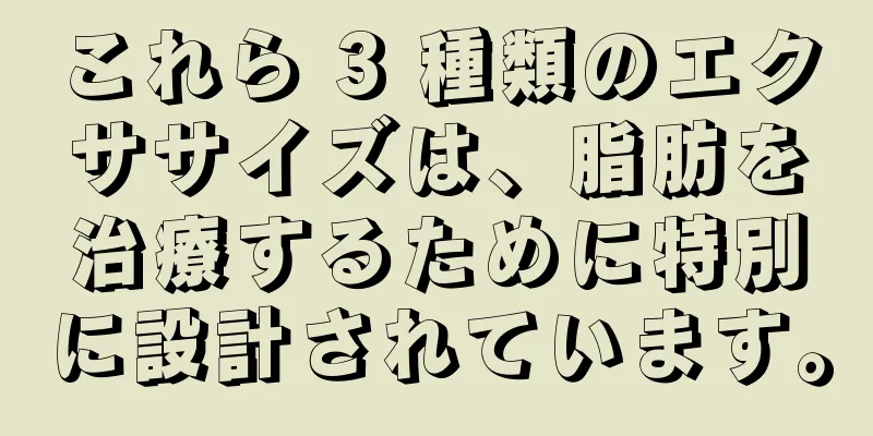 これら 3 種類のエクササイズは、脂肪を治療するために特別に設計されています。