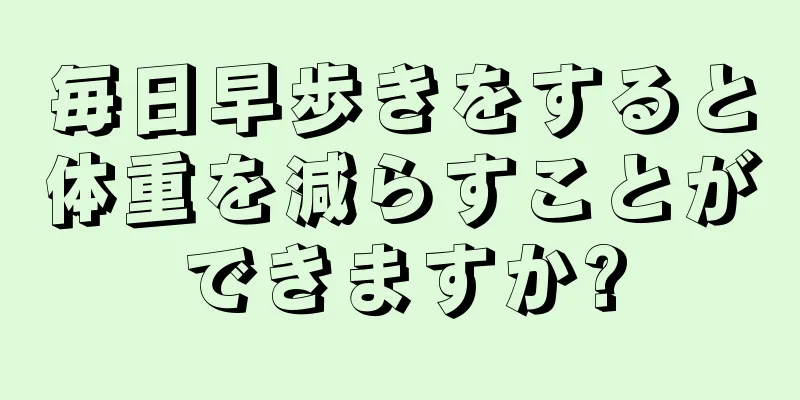 毎日早歩きをすると体重を減らすことができますか?