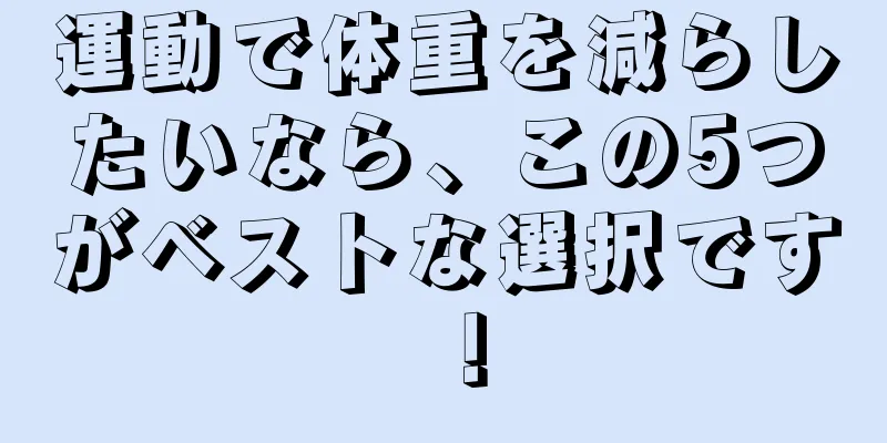 運動で体重を減らしたいなら、この5つがベストな選択です！