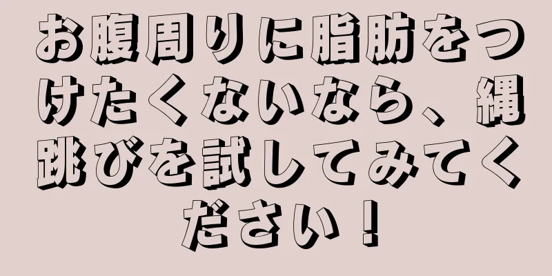 お腹周りに脂肪をつけたくないなら、縄跳びを試してみてください！