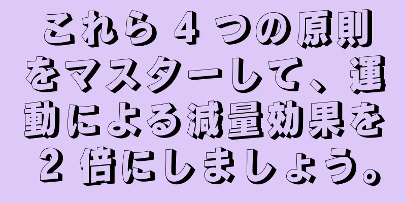 これら 4 つの原則をマスターして、運動による減量効果を 2 倍にしましょう。