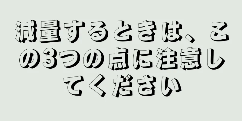 減量するときは、この3つの点に注意してください
