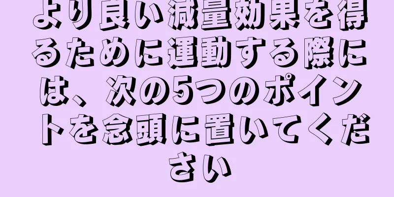 より良い減量効果を得るために運動する際には、次の5つのポイントを念頭に置いてください