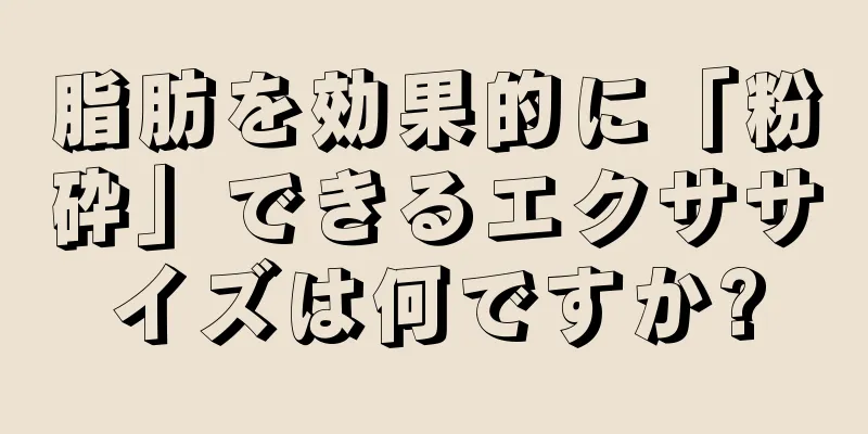 脂肪を効果的に「粉砕」できるエクササイズは何ですか?