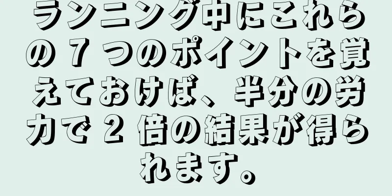 ランニング中にこれらの 7 つのポイントを覚えておけば、半分の労力で 2 倍の結果が得られます。