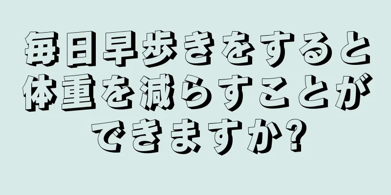 毎日早歩きをすると体重を減らすことができますか?