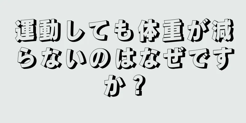 運動しても体重が減らないのはなぜですか？