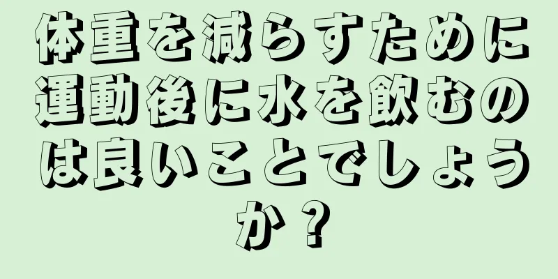 体重を減らすために運動後に水を飲むのは良いことでしょうか？