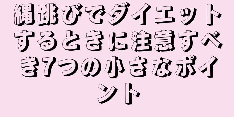 縄跳びでダイエットするときに注意すべき7つの小さなポイント