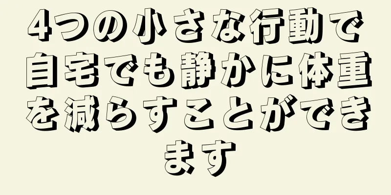 4つの小さな行動で自宅でも静かに体重を減らすことができます
