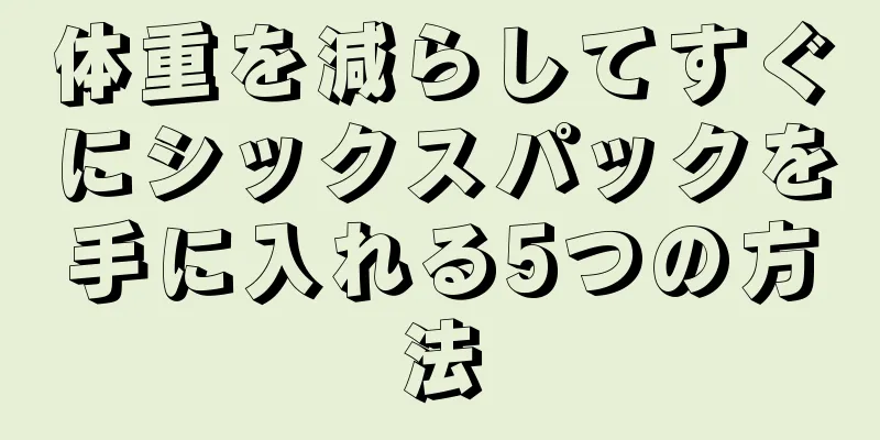 体重を減らしてすぐにシックスパックを手に入れる5つの方法