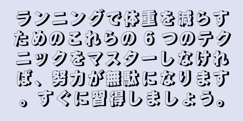 ランニングで体重を減らすためのこれらの 6 つのテクニックをマスターしなければ、努力が無駄になります。すぐに習得しましょう。