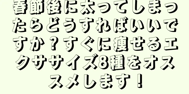 春節後に太ってしまったらどうすればいいですか？すぐに痩せるエクササイズ8種をオススメします！