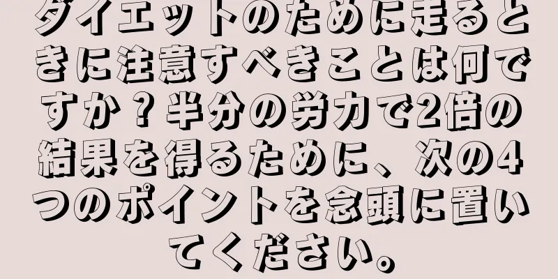 ダイエットのために走るときに注意すべきことは何ですか？半分の労力で2倍の結果を得るために、次の4つのポイントを念頭に置いてください。