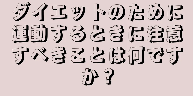 ダイエットのために運動するときに注意すべきことは何ですか？
