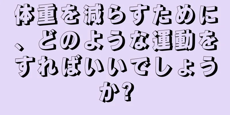 体重を減らすために、どのような運動をすればいいでしょうか?