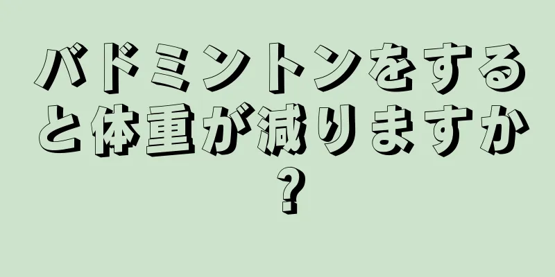 バドミントンをすると体重が減りますか？